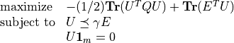 \begin{array}{ll}
\mbox{maximize} & -(1/2) \mathbf{Tr}(U^TQU) + \mathbf{Tr}(E^TU) \\
\mbox{subject to} & U \preceq \gamma E \\
& U \mathbf{1}_m = 0
\end{array}