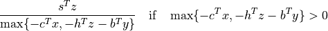 \frac{ s^Tz }{ \max\{ -c^Tx, -h^Tz-b^Ty \} }
\quad \mbox{if} \quad \max\{ -c^Tx, -h^Tz-b^Ty \} > 0