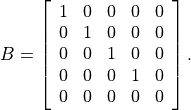 B = \left[\begin{array}{ccccc}
    1 & 0 & 0 & 0 & 0 \\
    0 & 1 & 0 & 0 & 0 \\
    0 & 0 & 1 & 0 & 0 \\
    0 & 0 & 0 & 1 & 0 \\
    0 & 0 & 0 & 0 & 0
    \end{array}\right].