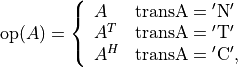 \newcommand{\op}{\mathop{\mathrm{op}}}
\op(A) = \left\{ \begin{array}{ll}
A & \mathrm{transA} = \mathrm{'N'} \\
A^T & \mathrm{transA} = \mathrm{'T'} \\
A^H & \mathrm{transA} = \mathrm{'C'}, \end{array} \right.