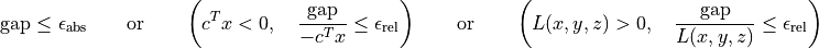 \mathrm{gap} \leq \epsilon_\mathrm{abs}
\qquad \mbox{or} \qquad \left( c^Tx < 0, \quad
\frac{\mathrm{gap}} {-c^Tx} \leq \epsilon_\mathrm{rel} \right)
\qquad \mbox{or} \qquad
\left( L(x,y,z) > 0, \quad \frac{\mathrm{gap}}
{L(x,y,z)} \leq \epsilon_\mathrm{rel} \right)
