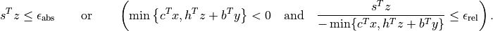 s^T z \leq \epsilon_\mathrm{abs} \qquad \mbox{or} \qquad
\left( \min\left\{c^Tx, h^T z + b^Ty \right\} < 0 \quad
\mbox{and} \quad
\frac{s^Tz} {-\min\{c^Tx, h^Tz + b^T y\}} \leq \epsilon_\mathrm{rel}
\right).
