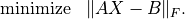 \begin{array}{ll}
\mbox{minimize} & \|AX-B\|_F.
\end{array}