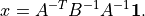 \newcommand{\ones}{\mathbf 1}
x = A^{-T}B^{-1}A^{-1}\ones.