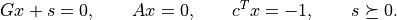 Gx + s = 0, \qquad Ax=0, \qquad c^T x = -1, \qquad
s \succeq 0.