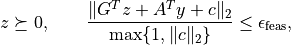 z \succeq 0, \qquad
\frac{\|G^Tz + A^Ty + c\|_2}{\max\{1,\|c\|_2\}} \leq
\epsilon_\mathrm{feas},