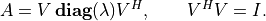 \newcommand{\diag}{\mathop{\bf diag}}
A = V\diag(\lambda)V^H,\qquad V^HV = I.