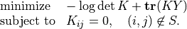 \newcommand{\Tr}{\mathop{\bf tr}}
\begin{array}{ll}
\mbox{minimize} & -\log\det K + \Tr(KY) \\
\mbox{subject to} & K_{ij}=0,\quad (i,j) \not \in S.
\end{array}