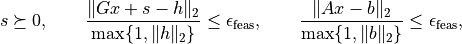 s \succeq 0, \qquad
\frac{\|Gx + s - h\|_2} {\max\{1,\|h\|_2\}} \leq
\epsilon_\mathrm{feas}, \qquad
\frac{\|Ax-b\|_2}{\max\{1,\|b\|_2\}} \leq \epsilon_\mathrm{feas},
\qquad