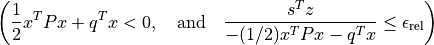 \left( \frac{1}{2}x^TPx + q^Tx < 0, \quad
\mbox{and}\quad \frac{s^Tz} {-(1/2)x^TPx - q^Tx} \leq
\epsilon_\mathrm{rel} \right)