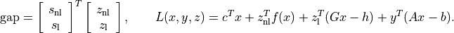 \mathrm{gap} =
\left[\begin{array}{c} s_\mathrm{nl} \\ s_\mathrm{l}
\end{array}\right]^T
\left[\begin{array}{c} z_\mathrm{nl} \\ z_\mathrm{l}
\end{array}\right],
\qquad
L(x,y,z) = c^Tx + z_\mathrm{nl}^T f(x) +
    z_\mathrm{l}^T (Gx-h) + y^T(Ax-b).