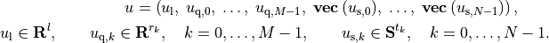 \newcommand{\svec}{\mathop{\mathbf{vec}}}
u = \left(u_\mathrm{l}, \; u_{\mathrm{q},0}, \; \ldots, \;
u_{\mathrm{q},M-1}, \; \svec{(u_{\mathrm{s},0})}, \;
\ldots, \; \svec{(u_{\mathrm{s},N-1})}\right), \qquad
\newcommand{\reals}{{\mbox{\bf R}}}
\newcommand{\symm}{{\mbox{\bf S}}}
u_\mathrm{l} \in\reals^l, \qquad
u_{\mathrm{q},k} \in\reals^{r_k}, \quad k = 0,\ldots,M-1, \qquad
u_{\mathrm{s},k} \in\symm^{t_k}, \quad k = 0,\ldots,N-1.