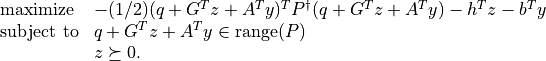 \newcommand{\Range}{\mbox{\textrm{range}}}
\begin{array}[t]{ll}
\mbox{maximize}   & -(1/2) (q+G^Tz+A^Ty)^T P^\dagger
                     (q+G^Tz+A^Ty) -h^T z - b^T y \\
\mbox{subject to} & q + G^T z + A^T y \in \Range(P) \\
                  & z \succeq 0.
\end{array}