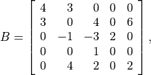 B = \left[\begin{array}{rrrrr}
    4 & 3 & 0 & 0 & 0 \\
    3 & 0 & 4 & 0 & 6 \\
    0 &-1 &-3 & 2 & 0 \\
    0 & 0 & 1 & 0 & 0 \\
    0 & 4 & 2 & 0 & 2
    \end{array}\right],