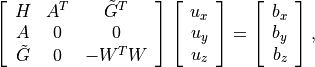\left[\begin{array}{ccc}
    H        & A^T & \tilde G^T \\
    A        & 0   & 0  \\
    \tilde G & 0   & -W^T W
\end{array}\right]
\left[\begin{array}{c} u_x \\ u_y \\ u_z \end{array}\right]
=
\left[\begin{array}{c} b_x \\ b_y \\ b_z \end{array}\right],