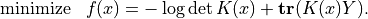 \newcommand{\Tr}{\mathop{\bf tr}}
\begin{array}{ll}
\mbox{minimize} & f(x) = -\log\det K(x) + \Tr(K(x)Y).
\end{array}