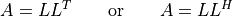A = LL^T \qquad \mbox{or} \qquad A = LL^H
