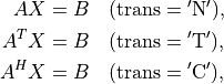 AX & = B \quad (\mathrm{trans} = \mathrm{'N'}), \\
A^TX & = B \quad (\mathrm{trans} = \mathrm{'T'}), \\
A^HX & = B \quad (\mathrm{trans} = \mathrm{'C'}),