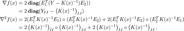\newcommand{\diag}{\mathop{\bf diag}}
\begin{split}
\nabla f(x)
& = 2 \diag( E_1^T (Y - K(x)^{-1}) E_2)) \\
& = 2\diag(Y_{IJ} - \left(K(x)^{-1}\right)_{IJ}) \\
\nabla^2 f(x)
& = 2 (E_1^T K(x)^{-1} E_1) \circ (E_2^T K(x)^{-1} E_2)
+ 2 (E_1^T K(x)^{-1} E_2) \circ (E_2^T K(x)^{-1} E_1) \\
& = 2 \left(K(x)^{-1}\right)_{II} \circ \left(K(x)^{-1}\right)_{JJ}
+ 2 \left(K(x)^{-1}\right)_{IJ} \circ
\left(K(x)^{-1}\right)_{JI},
\end{split}
