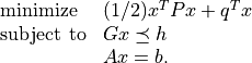\begin{array}{ll}
\mbox{minimize} & (1/2) x^TPx + q^T x \\
\mbox{subject to} & G x \preceq h \\
& Ax = b.
\end{array}