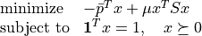 \newcommand{\ones}{{\bf 1}}
\begin{array}{ll}
\mbox{minimize} & -\bar p^T x + \mu x^T S x \\
\mbox{subject to} & \ones^T x = 1, \quad x \succeq 0
\end{array}