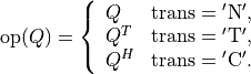 \newcommand{\op}{\mathop{\mathrm{op}}}
\op(Q) = \left\{ \begin{array}{ll}
Q & \mathrm{trans} = \mathrm{'N'}, \\
Q^T & \mathrm{trans} = \mathrm{'T'}, \\
Q^H & \mathrm{trans} = \mathrm{'C'}.
\end{array}\right.