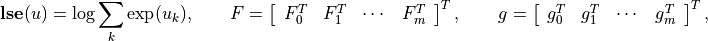 \newcommand{\lse}{\mathop{\mathbf{lse}}}
\lse(u) = \log \sum_k \exp(u_k), \qquad
F = \left[ \begin{array}{cccc}
     F_0^T & F_1^T & \cdots & F_m^T
    \end{array}\right]^T, \qquad
g = \left[ \begin{array}{cccc}
     g_0^T & g_1^T & \cdots & g_m^T
    \end{array}\right]^T,