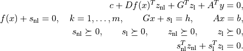 c + Df(x)^T z_\mathrm{nl} + G^T z_\mathrm{l} + A^T y = 0,
f(x) + s_\mathrm{nl} = 0, \quad k=1,\ldots,m, \qquad
Gx + s_\mathrm{l} = h, \qquad Ax = b,
s_\mathrm{nl}\succeq 0, \qquad s_\mathrm{l}\succeq 0, \qquad
z_\mathrm{nl} \succeq 0, \qquad z_\mathrm{l} \succeq 0,
s_\mathrm{nl}^T z_\mathrm{nl} + s_\mathrm{l}^T z_\mathrm{l}
= 0.