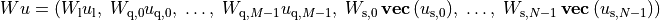 \newcommand{\svec}{\mathop{\mathbf{vec}}}
Wu = \left( W_\mathrm{l} u_\mathrm{l}, \;
W_{\mathrm{q},0} u_{\mathrm{q},0}, \; \ldots, \;
W_{\mathrm{q},M-1} u_{\mathrm{q},M-1},\;
W_{\mathrm{s},0} \svec{(u_{\mathrm{s},0})}, \; \ldots, \;
W_{\mathrm{s},N-1} \svec{(u_{\mathrm{s},N-1})} \right)