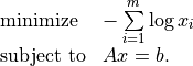\begin{array}{ll}
\mbox{minimize} & -\sum\limits_{i=1}^m \log x_i \\
\mbox{subject to} & Ax = b.
\end{array}
